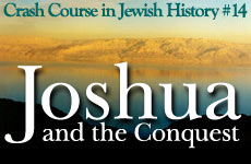Crash Course in Jewish History Part 14: Joshua & the Conquest of the Promised Land 